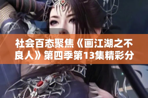 社会百态聚焦《画江湖之不良人》第四季第13集精彩分析与解读