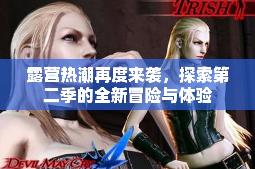 露营热潮再度来袭，探索第二季的全新冒险与体验