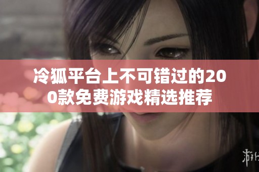 冷狐平台上不可错过的200款免费游戏精选推荐