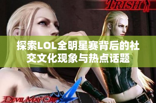 探索LOL全明星赛背后的社交文化现象与热点话题