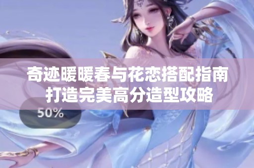 奇迹暖暖春与花恋搭配指南 打造完美高分造型攻略