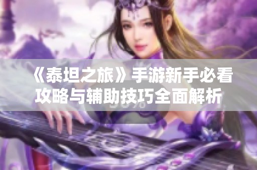 《泰坦之旅》手游新手必看攻略与辅助技巧全面解析