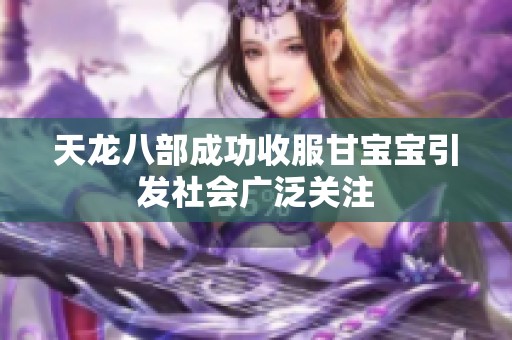 天龙八部成功收服甘宝宝引发社会广泛关注