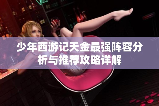 少年西游记天金最强阵容分析与推荐攻略详解
