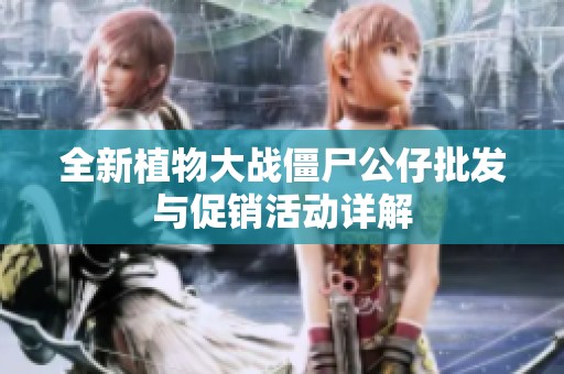 全新植物大战僵尸公仔批发与促销活动详解