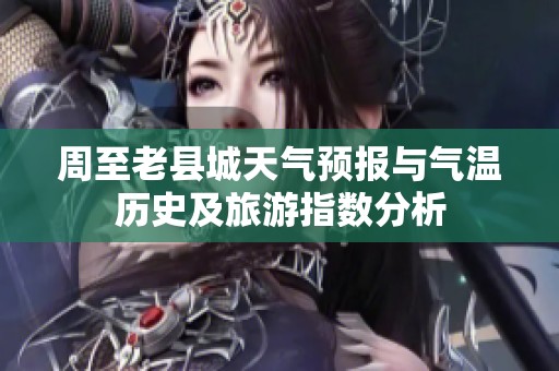 周至老县城天气预报与气温历史及旅游指数分析
