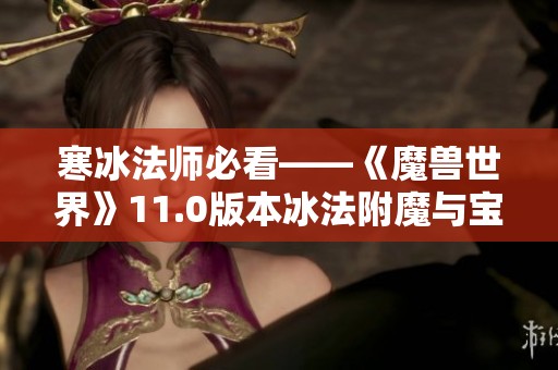 寒冰法师必看——《魔兽世界》11.0版本冰法附魔与宝石搭配全攻略