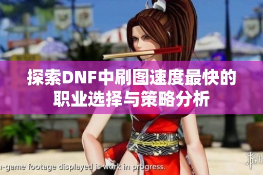 探索DNF中刷图速度最快的职业选择与策略分析