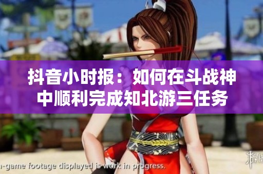 抖音小时报：如何在斗战神中顺利完成知北游三任务