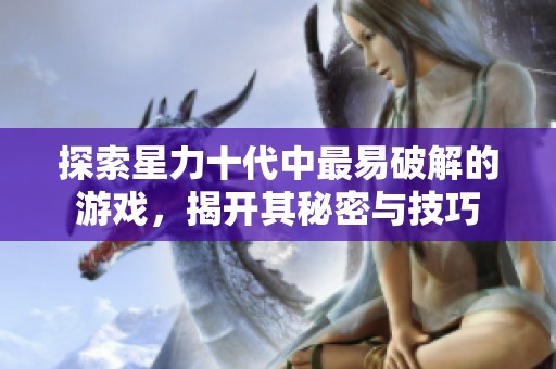 探索星力十代中最易破解的游戏，揭开其秘密与技巧
