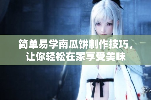 简单易学南瓜饼制作技巧，让你轻松在家享受美味
