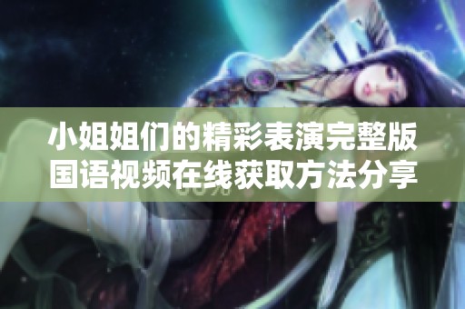 小姐姐们的精彩表演完整版国语视频在线获取方法分享