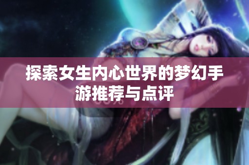 探索女生内心世界的梦幻手游推荐与点评