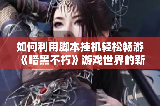 如何利用脚本挂机轻松畅游《暗黑不朽》游戏世界的新方法