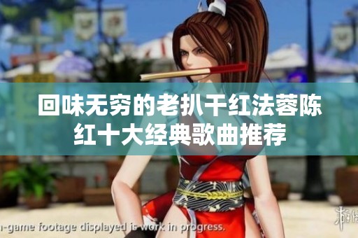 回味无穷的老扒干红法蓉陈红十大经典歌曲推荐