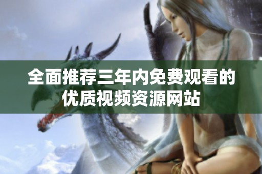 全面推荐三年内免费观看的优质视频资源网站