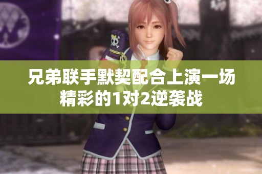 兄弟联手默契配合上演一场精彩的1对2逆袭战