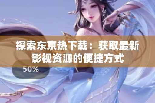 探索东京热下载：获取最新影视资源的便捷方式
