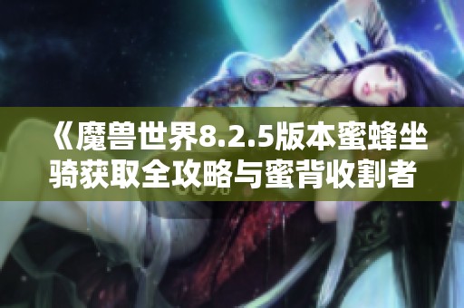 《魔兽世界8.2.5版本蜜蜂坐骑获取全攻略与蜜背收割者解析》