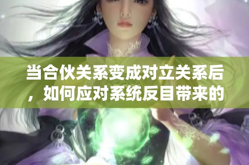 当合伙关系变成对立关系后，如何应对系统反目带来的挑战