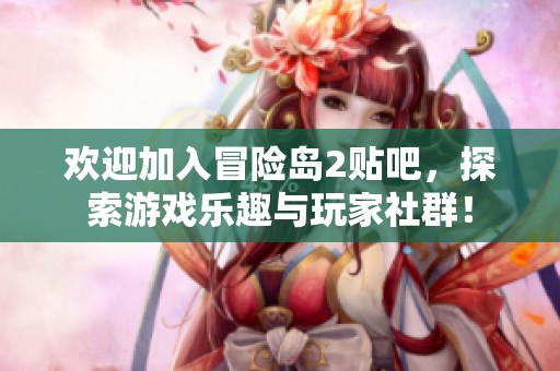欢迎加入冒险岛2贴吧，探索游戏乐趣与玩家社群！