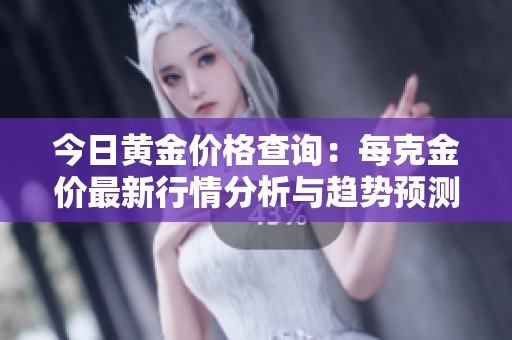 今日黄金价格查询：每克金价最新行情分析与趋势预测