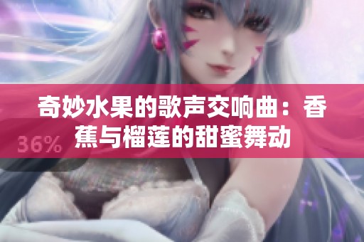 奇妙水果的歌声交响曲：香蕉与榴莲的甜蜜舞动