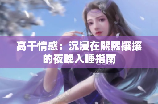 高干情感：沉浸在熙熙攘攘的夜晚入睡指南