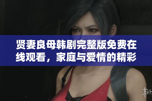 贤妻良母韩剧完整版免费在线观看，家庭与爱情的精彩交织