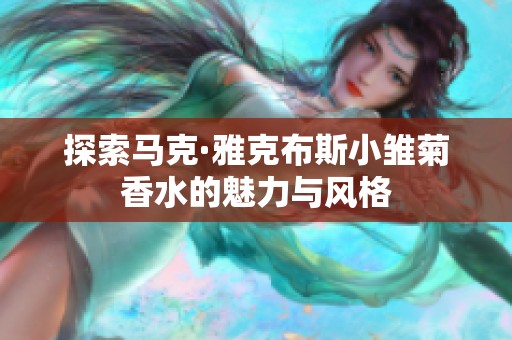 探索马克·雅克布斯小雏菊香水的魅力与风格