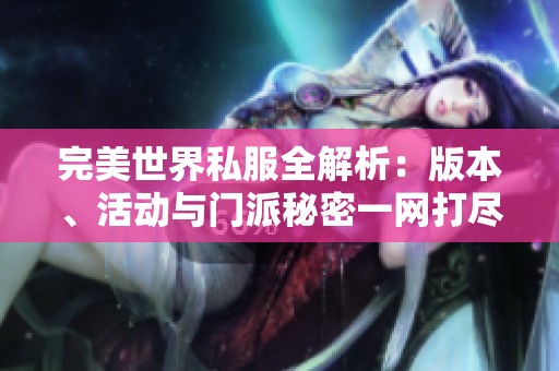 完美世界私服全解析：版本、活动与门派秘密一网打尽