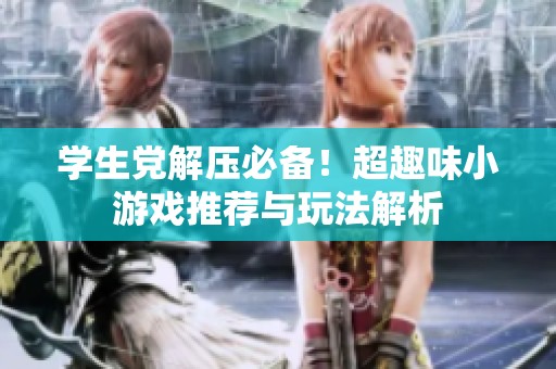 学生党解压必备！超趣味小游戏推荐与玩法解析