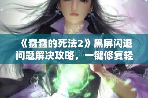 《蠢蠢的死法2》黑屏闪退问题解决攻略，一键修复轻松应对