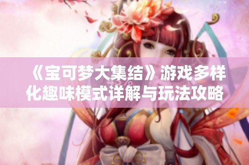 《宝可梦大集结》游戏多样化趣味模式详解与玩法攻略