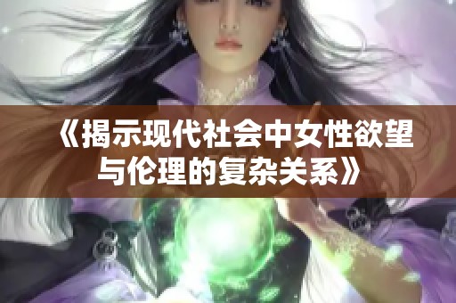 《揭示现代社会中女性欲望与伦理的复杂关系》