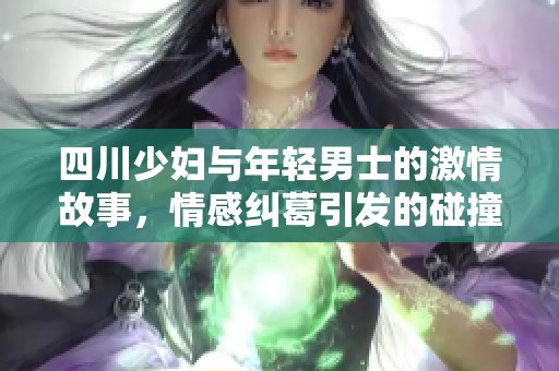 四川少妇与年轻男士的激情故事，情感纠葛引发的碰撞与思考