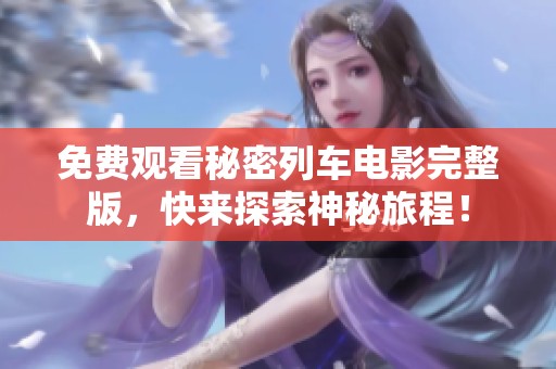 免费观看秘密列车电影完整版，快来探索神秘旅程！