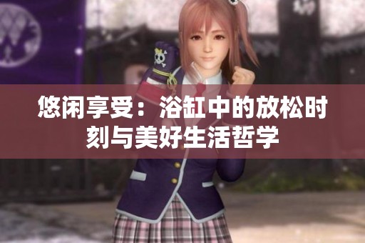 悠闲享受：浴缸中的放松时刻与美好生活哲学