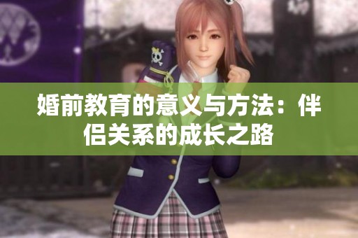 婚前教育的意义与方法：伴侣关系的成长之路