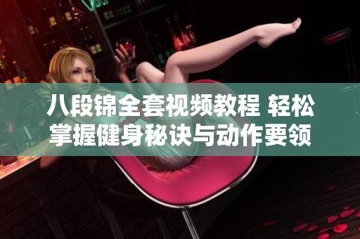 八段锦全套视频教程 轻松掌握健身秘诀与动作要领