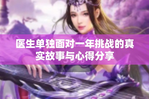 医生单独面对一年挑战的真实故事与心得分享