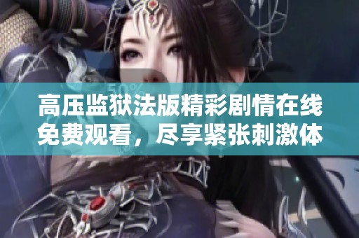 高压监狱法版精彩剧情在线免费观看，尽享紧张刺激体验