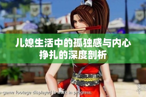 儿媳生活中的孤独感与内心挣扎的深度剖析