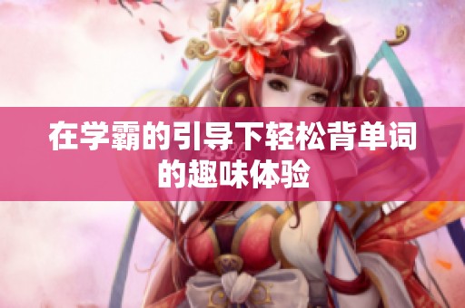 在学霸的引导下轻松背单词的趣味体验