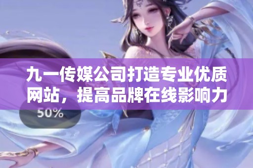 九一传媒公司打造专业优质网站，提高品牌在线影响力