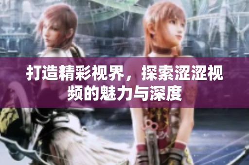 打造精彩视界，探索涩涩视频的魅力与深度