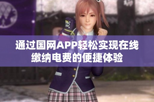 通过国网APP轻松实现在线缴纳电费的便捷体验