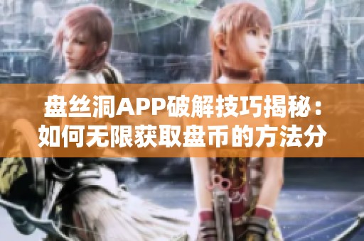 盘丝洞APP破解技巧揭秘：如何无限获取盘币的方法分享