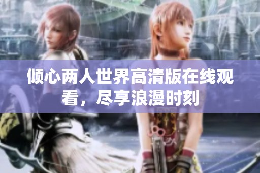 倾心两人世界高清版在线观看，尽享浪漫时刻