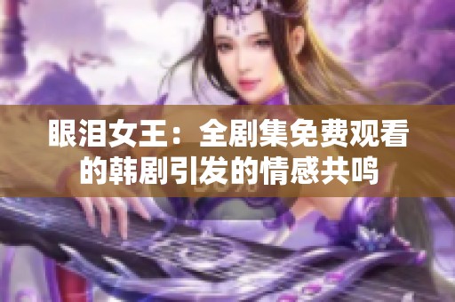 眼泪女王：全剧集免费观看的韩剧引发的情感共鸣